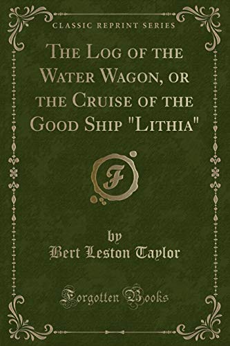 Imagen de archivo de The Log of the Water Wagon, or the Cruise of the Good Ship Lithia Classic Reprint a la venta por PBShop.store US