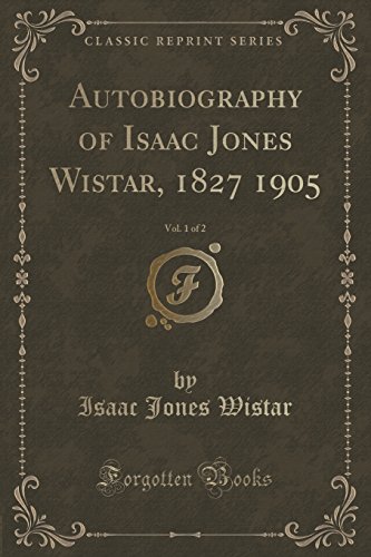 Imagen de archivo de Autobiography of Isaac Jones Wistar, 1827 1905, Vol 1 of 2 Classic Reprint a la venta por PBShop.store US