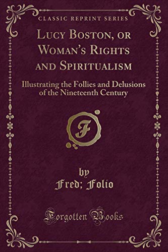 9781333419417: Lucy Boston, or Woman's Rights and Spiritualism: Illustrating the Follies and Delusions of the Nineteenth Century (Classic Reprint)