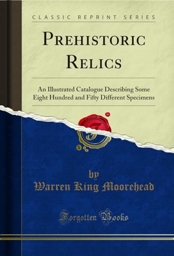 Imagen de archivo de Prehistoric Relics An Illustrated Catalogue Describing Some Eight Hundred and Fifty Different Specimens Classic Reprint a la venta por PBShop.store US