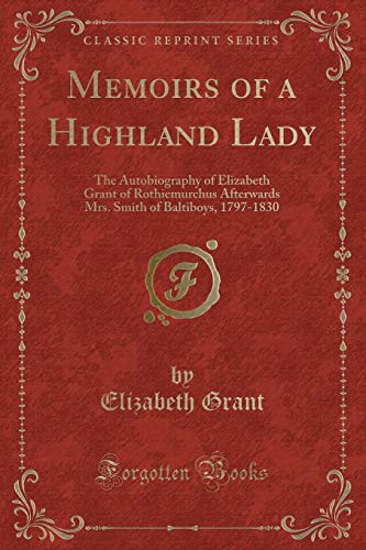 Beispielbild fr Memoirs of a Highland Lady The Autobiography of Elizabeth Grant of Rothiemurchus Afterwards Mrs Smith of Baltiboys, 17971830 Classic Reprint zum Verkauf von PBShop.store US