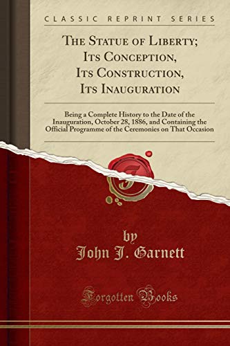 Stock image for The Statue of Liberty Its Conception, Its Construction, Its Inauguration Being a Complete History to the Date of the Inauguration, October 28, 1886, Ceremonies on That Occasion Classic Reprint for sale by PBShop.store US