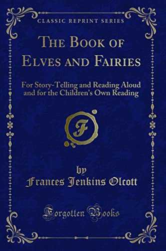 Beispielbild fr The Book of Elves and Fairies: For Story-Telling and Reading Aloud and for the Children`s Own Reading (Classic Reprint) zum Verkauf von Buchpark