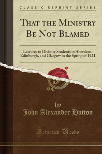 9781333432478: That the Ministry Be Not Blamed: Lectures to Divinity Students in Aberdeen, Edinburgh, and Glasgow in the Spring of 1921 (Classic Reprint)