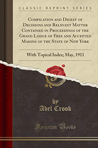 9781333443818: Compilation and Digest of Decisions and Relevant Matter Contained in Proceedings of the Grand Lodge of Free and Accepted Masons of the State of New ... Topical Index; May, 1911 (Classic Reprint)