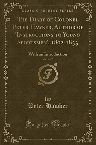 9781333450144: The Diary of Colonel Peter Hawker, Author of 'Instructions to Young Sportsmen', 1802-1853, Vol. 2 of 2: With an Introduction (Classic Reprint)
