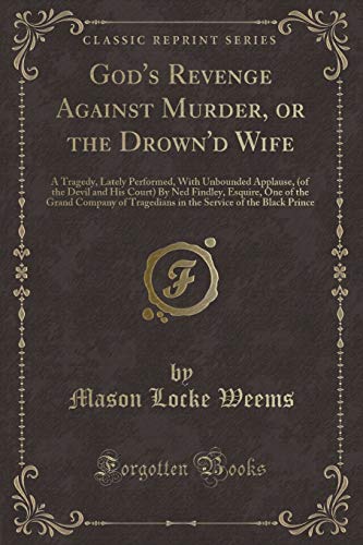 Stock image for God's Revenge Against Murder, or the Drown'd Wife A Tragedy, Lately Performed, With Unbounded Applause, of the Devil and His Court By Ned Findley, Service of the Black Prince Classic Reprint for sale by PBShop.store US