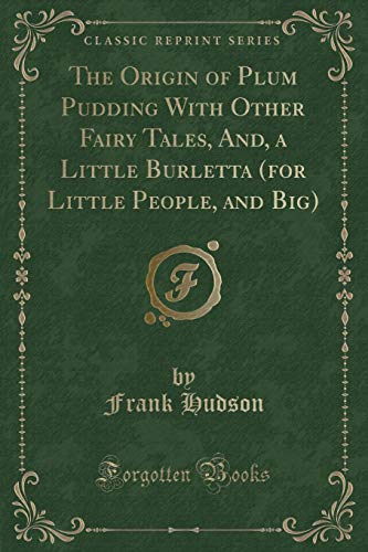 Imagen de archivo de The Origin of Plum Pudding With Other Fairy Tales, And, a Little Burletta for Little People, and Big Classic Reprint a la venta por PBShop.store US