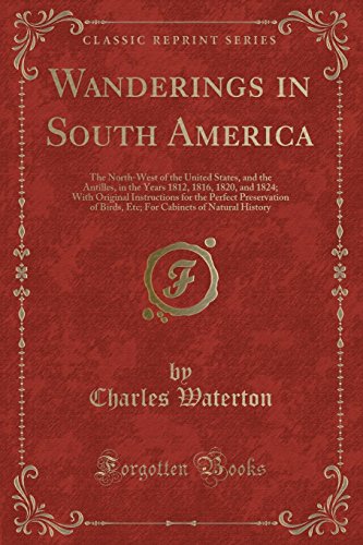 Imagen de archivo de Wanderings in South America The NorthWest of the United States, and the Antilles, in the Years 1812, 1816, 1820, and 1824 With Original Cabinets of Natural History Classic Reprint a la venta por PBShop.store US