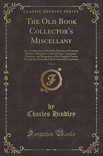 Beispielbild fr The Old Book Collector's Miscellany, Vol 3 Or, a Collection of Readable Reprints of Literary Rarities, Illustrative of the History, Literature, the Sixteenth and Seventeenth Centuries zum Verkauf von PBShop.store US