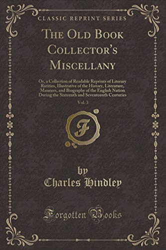 Imagen de archivo de The Old Book Collector's Miscellany, Vol 3 Or, a Collection of Readable Reprints of Literary Rarities, Illustrative of the History, Literature, the Sixteenth and Seventeenth Centuries a la venta por PBShop.store US