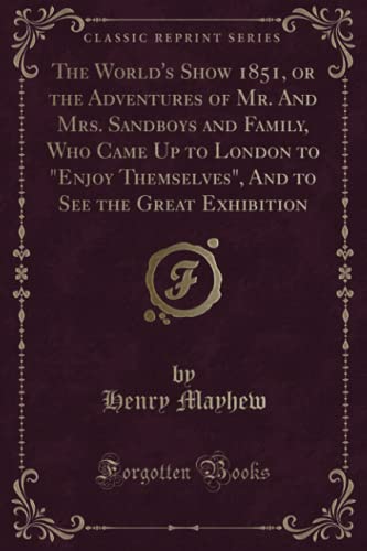 9781333535896: The World's Show 1851, or the Adventures of Mr. And Mrs. Sandboys and Family, Who Came Up to London to Enjoy Themselves , And to See the Great Exhibition (Classic Reprint)