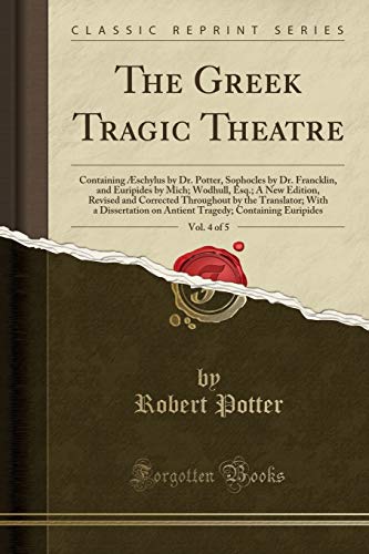 Imagen de archivo de The Greek Tragic Theatre, Vol 4 of 5 Containing schylus by Dr Potter, Sophocles by Dr Francklin, and Euripides by Mich Wodhull, Esq A New a Dissertation on Antient Tragedy Contain a la venta por PBShop.store US