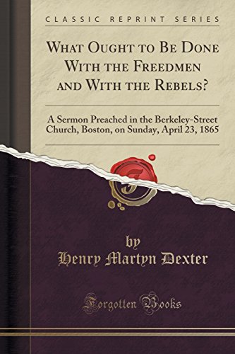 Beispielbild fr What Ought to Be Done With the Freedmen and With the Rebels A Sermon Preached in the BerkeleyStreet Church, Boston, on Sunday, April 23, 1865 Classic Reprint zum Verkauf von PBShop.store US