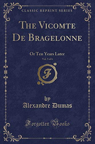 The Vicomte de Bragelonne, Vol. 5 of 6: Or Ten Years Later (Classic Reprint) - Alexandre Dumas