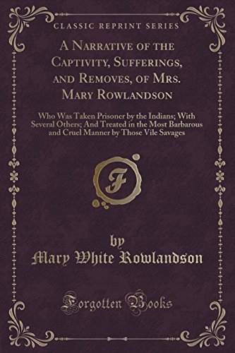 Beispielbild fr A Narrative of the Captivity, Sufferings, and Removes, of Mrs Mary Rowlandson Who Was Taken Prisoner by the Indians With Several Others And by Those Vile Savages Classic Reprint zum Verkauf von PBShop.store US