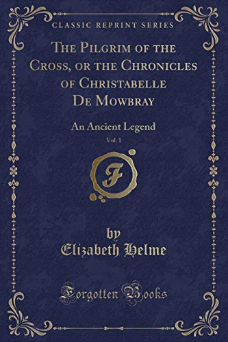 Stock image for The Pilgrim of the Cross, or the Chronicles of Christabelle De Mowbray, Vol 1 An Ancient Legend Classic Reprint for sale by PBShop.store US