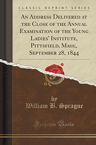 Imagen de archivo de An Address Delivered at the Close of the Annual Examination of the Young Ladies' Institute, Pittsfield, Mass, September 28, 1844 Classic Reprint a la venta por PBShop.store US