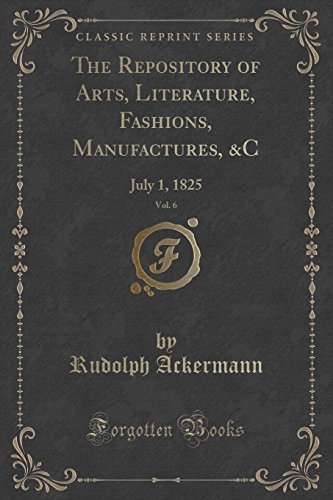 Stock image for The Repository of Arts, Literature, Fashions, Manufactures, C, Vol 6 July 1, 1825 Classic Reprint for sale by PBShop.store US