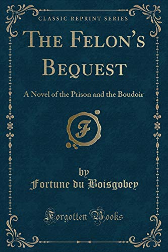 Imagen de archivo de The Felon's Bequest A Novel of the Prison and the Boudoir Classic Reprint a la venta por PBShop.store US