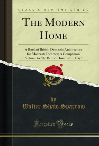 Stock image for The Modern Home A Book of British Domestic Architecture for Moderate Incomes A Companion Volume to the British Home of toDay Classic Reprint for sale by PBShop.store US