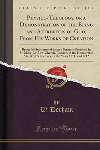 Beispielbild fr PhysicoTheology, or a Demonstration of the Being and Attributes of God, From His Works of Creation Being the Substance of Sixteen Sermons Preached Boyle's Lectures, in the Years 1711, and 1712 zum Verkauf von PBShop.store US