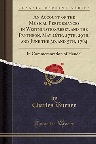 Stock image for An Account of the Musical Performances in WestminsterAbbey, and the Pantheon, May 26th, 27th, 29th, and June the 3d, and 5th, 1784 In Commemoration of Handel Classic Reprint for sale by PBShop.store US