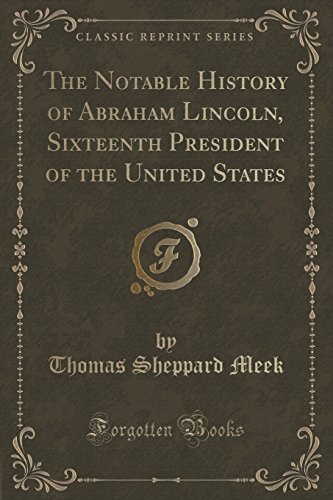 Imagen de archivo de The Notable History of Abraham Lincoln, Sixteenth President of the United States Classic Reprint a la venta por PBShop.store US
