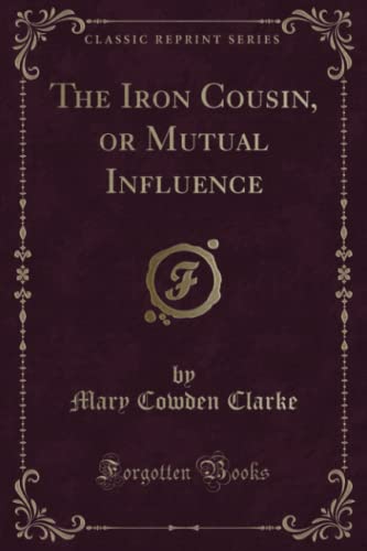 Imagen de archivo de The Iron Cousin, or Mutual Influence (Classic Reprint) a la venta por Revaluation Books