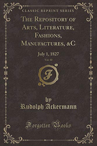 Imagen de archivo de The Repository of Arts, Literature, Fashions, Manufactures, C, Vol 10 July 1, 1827 Classic Reprint a la venta por PBShop.store US