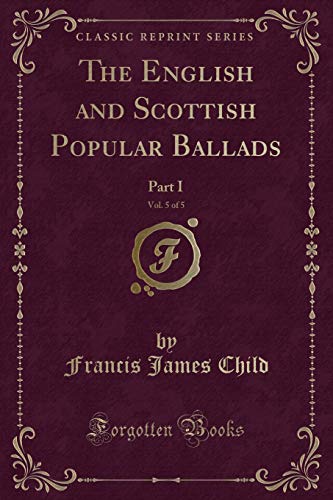 Imagen de archivo de The English and Scottish Popular Ballads, Vol 5 of 5 Part I Classic Reprint a la venta por PBShop.store US