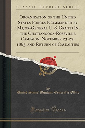 Imagen de archivo de Organization of the United States Forces Commanded by MajorGeneral U S Grant In the ChattanoogaRossville Campaign, November 2327, 1863, and Return of Casualties Classic Reprint a la venta por PBShop.store US