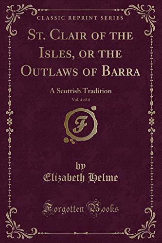 Stock image for St Clair of the Isles, or the Outlaws of Barra, Vol 4 of 4 A Scottish Tradition Classic Reprint for sale by PBShop.store US