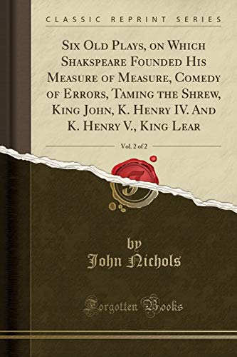 Stock image for Six Old Plays, on Which Shakspeare Founded His Measure of Measure, Comedy of Errors, Taming the Shrew, King John, K Henry IV And K Henry V, King Lear, Vol 2 of 2 Classic Reprint for sale by PBShop.store US