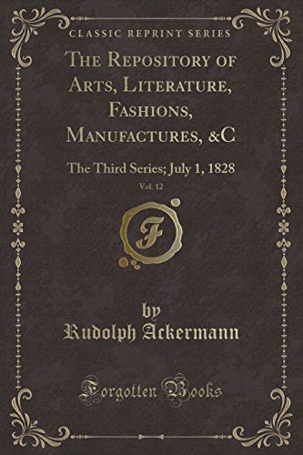 Stock image for The Repository of Arts, Literature, Fashions, Manufactures, C, Vol 12 The Third Series July 1, 1828 Classic Reprint for sale by PBShop.store US