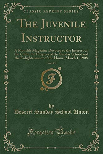 Stock image for The Juvenile Instructor, Vol 43 A Monthly Magazine Devoted to the Interest of the Child, the Progress of the Sunday School and the Enlightenment of the Home March 1, 1908 Classic Reprint for sale by PBShop.store US