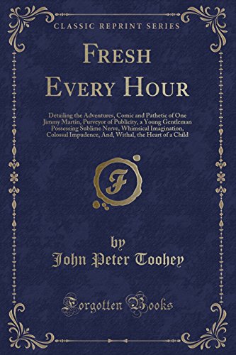 Stock image for Fresh Every Hour Detailing the Adventures, Comic and Pathetic of One Jimmy Martin, Purveyor of Publicity, a Young Gentleman Possessing Sublime Nerve, the Heart of a Child Classic Reprint for sale by PBShop.store US