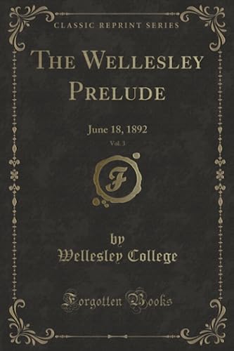 Stock image for The Wellesley Prelude, Vol. 3 (Classic Reprint): June 18, 1892: June 18, 1892 (Classic Reprint) for sale by Reuseabook