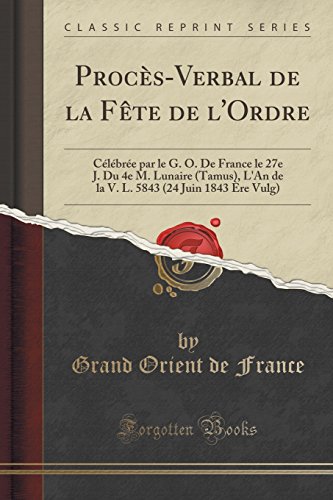 Stock image for ProcsVerbal de la Fte de l'Ordre Clbre par le G O De France le 27e J Du 4e M Lunaire Tamus, L'An de la V L 5843 24 Juin 1843 re Vulg Classic Reprint for sale by PBShop.store US