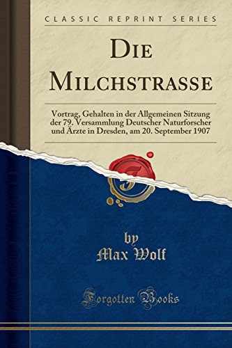 Stock image for Die Milchstrae Vortrag, Gehalten in der Allgemeinen Sitzung der 79 Versammlung Deutscher Naturforscher und rzte in Dresden, am 20 September 1907 Classic Reprint for sale by PBShop.store US