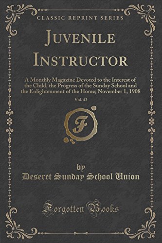Stock image for Juvenile Instructor, Vol 43 A Monthly Magazine Devoted to the Interest of the Child, the Progress of the Sunday School and the Enlightenment of the Home November 1, 1908 Classic Reprint for sale by PBShop.store US