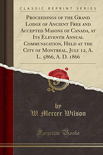 Imagen de archivo de Proceedings of the Grand Lodge of Ancient Free and Accepted Masons of Canada, at Its Eleventh Annual Communication, Held at the City of Montreal, July 12, A L 5866, A D 1866 Classic Reprint a la venta por PBShop.store US