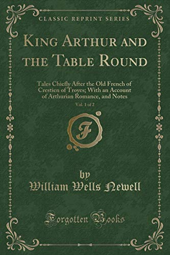 Imagen de archivo de King Arthur and the Table Round, Vol 1 of 2 Tales Chiefly After the Old French of Crestien of Troyes With an Account of Arthurian Romance, and Notes Classic Reprint a la venta por PBShop.store US