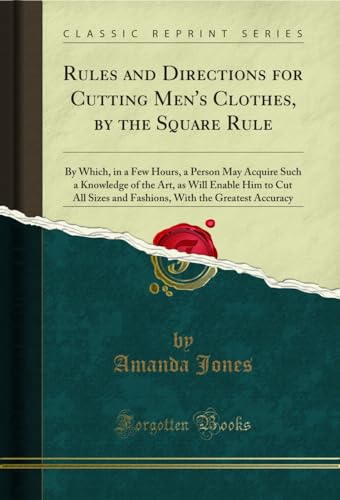 9781333850654: Rules and Directions for Cutting Men's Clothes, by the Square Rule: By Which, in a Few Hours, a Person May Acquire Such a Knowledge of the Art, as ... With the Greatest Accuracy (Classic Reprint)