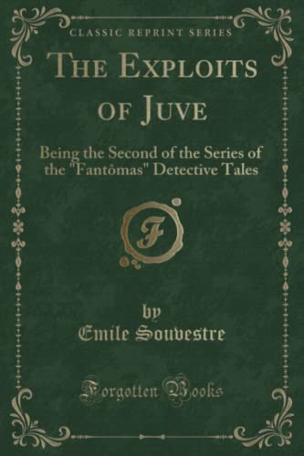 Image d'archives pour The Exploits of Juve Being the Second of the Series of the Fantmas Detective Tales Classic Reprint mis en vente par PBShop.store US