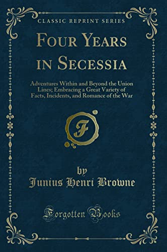 Imagen de archivo de Four Years in Secessia Adventures Within and Beyond the Union Lines Embracing a Great Variety of Facts, Incidents, and Romance of the War Classic Reprint a la venta por PBShop.store US