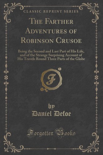 Stock image for The Farther Adventures of Robinson Crusoe Being the Second and Last Part of His Life, and of the Strange Surprising Account of His Travels Round Three Parts of the Globe Classic Reprint for sale by PBShop.store US