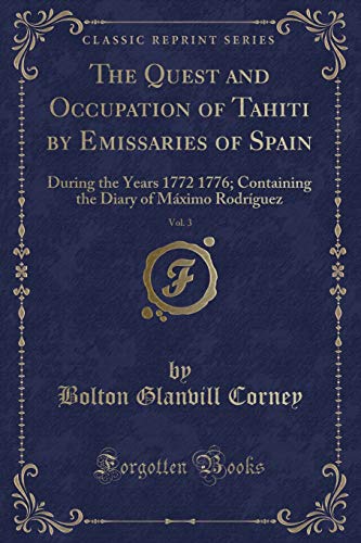 Stock image for The Quest and Occupation of Tahiti by Emissaries of Spain, Vol 3 During the Years 1772 1776 Containing the Diary of Mximo Rodrguez Classic Reprint for sale by PBShop.store US