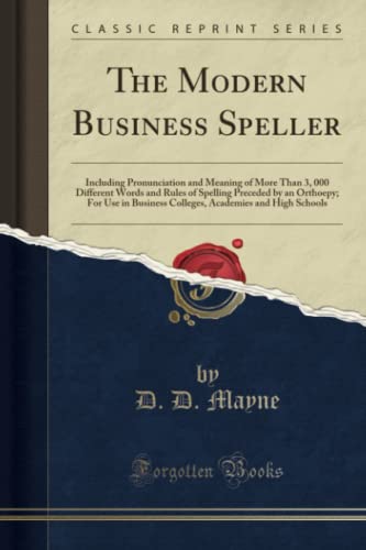 Stock image for The Modern Business Speller: Including Pronunciation and Meaning of More Than 3, 000 Different Words and Rules of Spelling Preceded by an Orthoepy; . Academies and High Schools (Classic Reprint) for sale by Revaluation Books