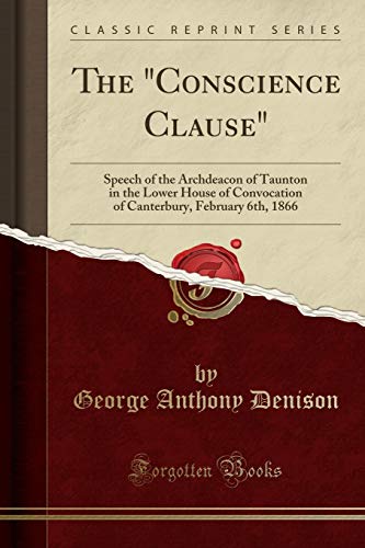 Imagen de archivo de The Conscience Clause Speech of the Archdeacon of Taunton in the Lower House of Convocation of Canterbury, February 6th, 1866 Classic Reprint a la venta por PBShop.store US